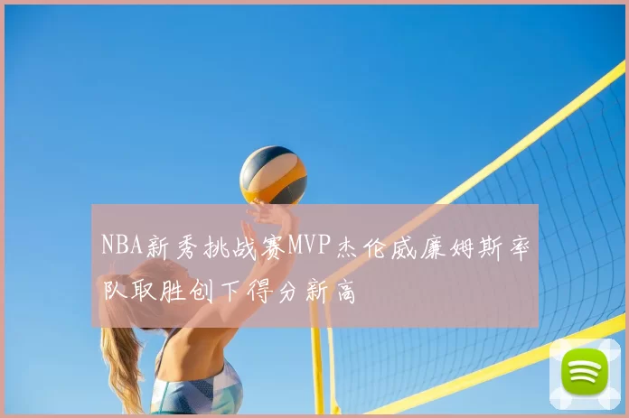NBA新秀挑战赛MVP杰伦威廉姆斯率队取胜创下得分新高