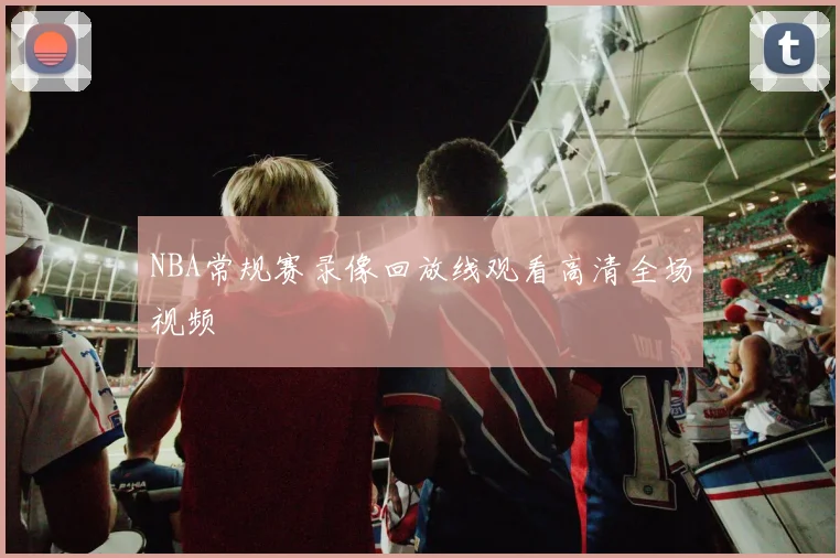 NBA常规赛录像回放线观看高清全场视频