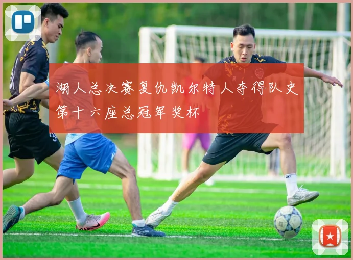 湖人总决赛复仇凯尔特人夺得队史第十六座总冠军奖杯