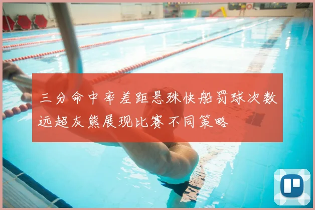 三分命中率差距悬殊快船罚球次数远超灰熊展现比赛不同策略