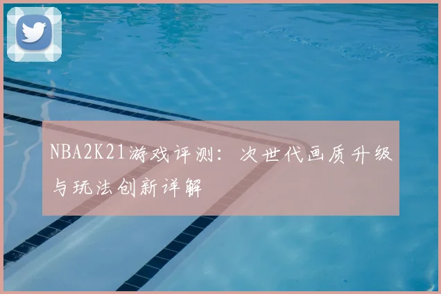 NBA2K21游戏评测:次世代画质升级与玩法创新详解