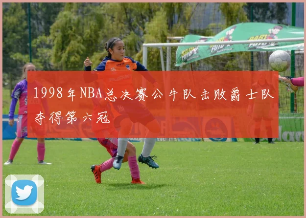1998年NBA总决赛公牛队击败爵士队夺得第六冠