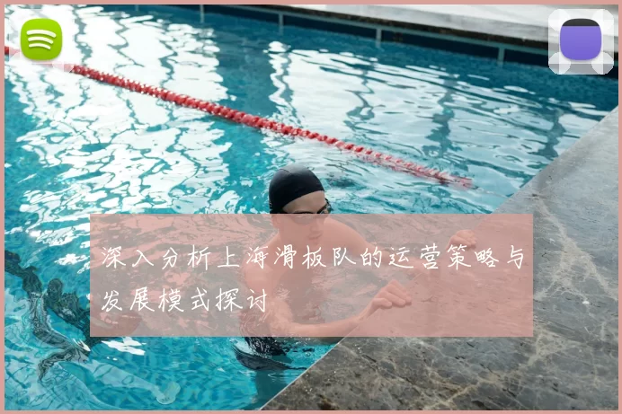 深入分析上海滑板队的运营策略与发展模式探讨