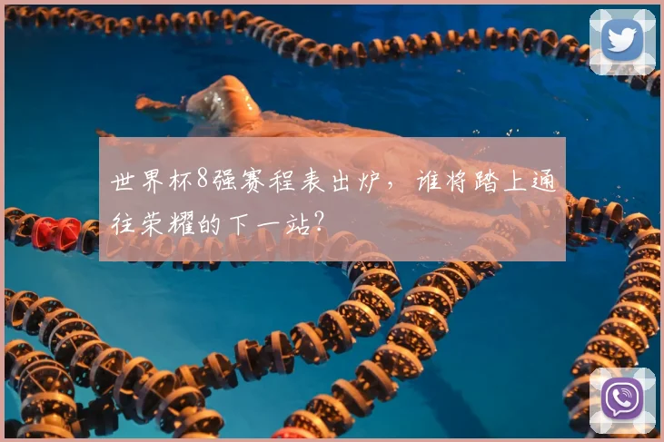 世界杯8强赛程表出炉,谁将踏上通往荣耀的下一站?