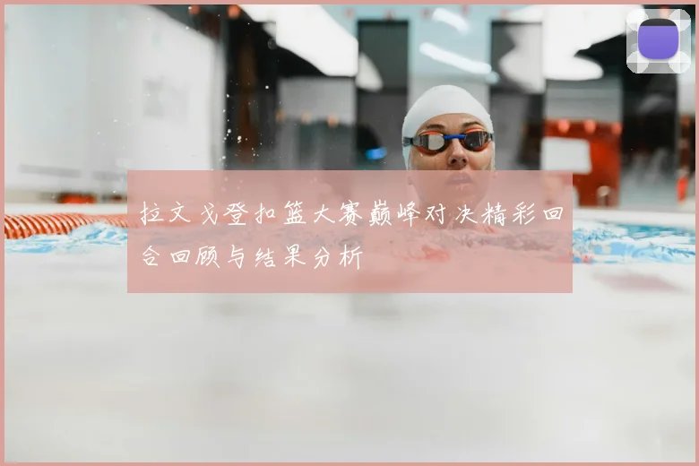 拉文戈登扣篮大赛巅峰对决精彩回合回顾与结果分析