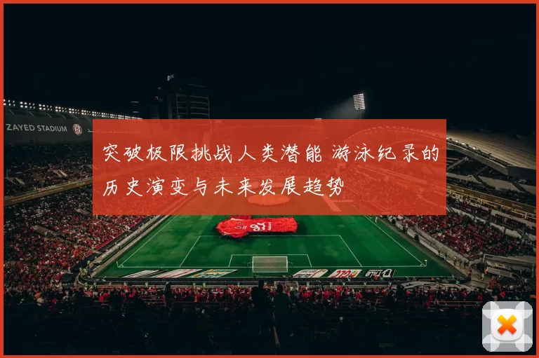 突破极限挑战人类潜能 游泳纪录的历史演变与未来发展趋势