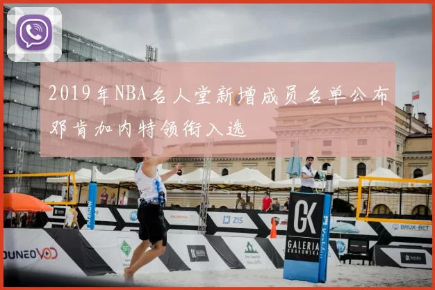 2019年NBA名人堂新增成员名单公布邓肯加内特领衔入选