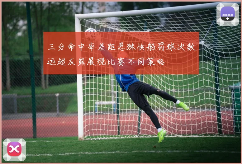 三分命中率差距悬殊快船罚球次数远超灰熊展现比赛不同策略