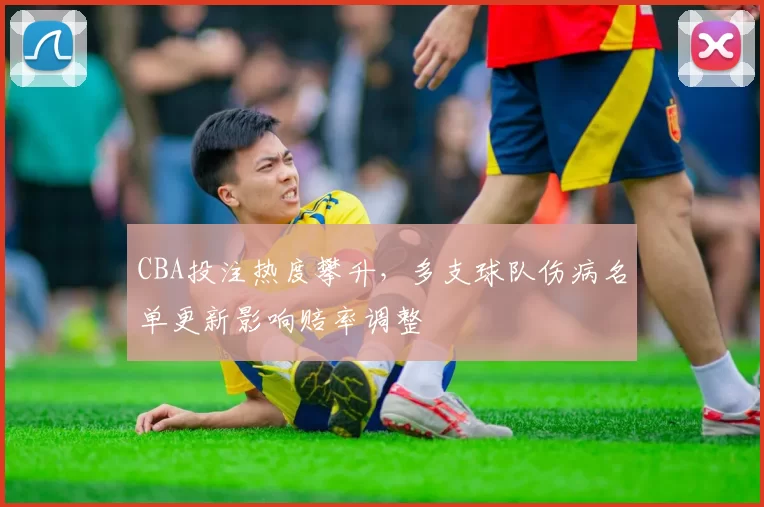CBA投注热度攀升，多支球队伤病名单更新影响赔率调整