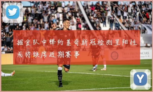 掘金队中锋约基奇新冠检测呈阳性或将缺席近期赛事