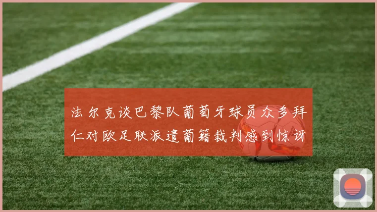 法尔克谈巴黎队葡萄牙球员众多拜仁对欧足联派遣葡籍裁判感到惊讶